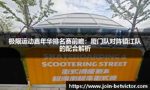 极限运动嘉年华排名赛前瞻：厦门队对阵镇江队的配合解析