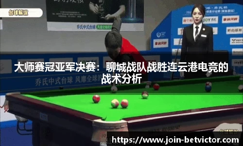 大师赛冠亚军决赛：聊城战队战胜连云港电竞的战术分析