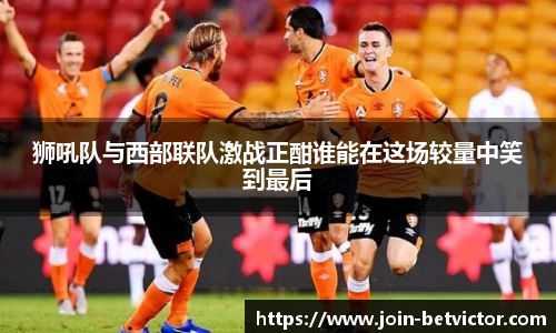 狮吼队与西部联队激战正酣谁能在这场较量中笑到最后